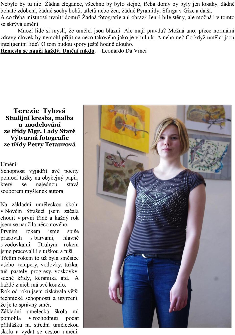 Možná ano, přece normální zdravý člověk by nemohl přijít na něco takového jako je vrtulník. A nebo ne? Co když umělci jsou inteligentní lidé? O tom budou spory ještě hodně dlouho.