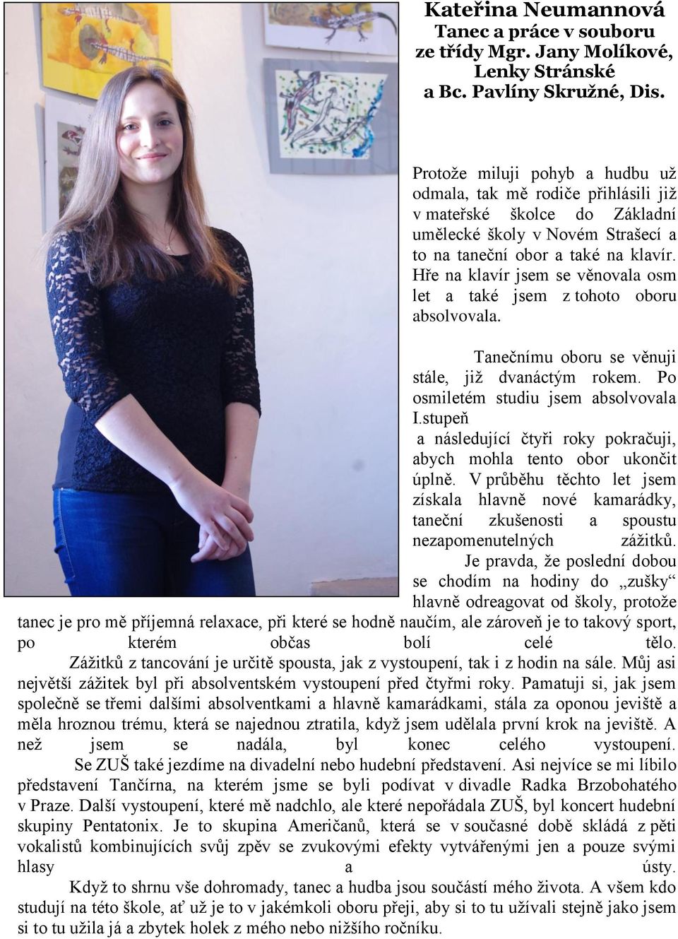 Hře na klavír jsem se věnovala osm let a také jsem z tohoto oboru absolvovala. Tanečnímu oboru se věnuji stále, již dvanáctým rokem. Po osmiletém studiu jsem absolvovala I.