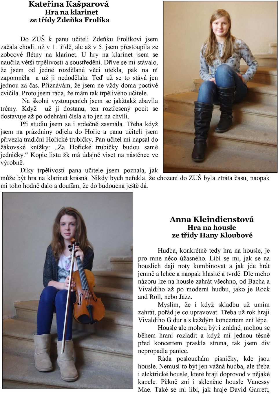 Teď už se to stává jen jednou za čas. Přiznávám, že jsem ne vždy doma poctivě cvičila. Proto jsem ráda, že mám tak trpělivého učitele. Na školní vystoupeních jsem se jakžtakž zbavila trémy.