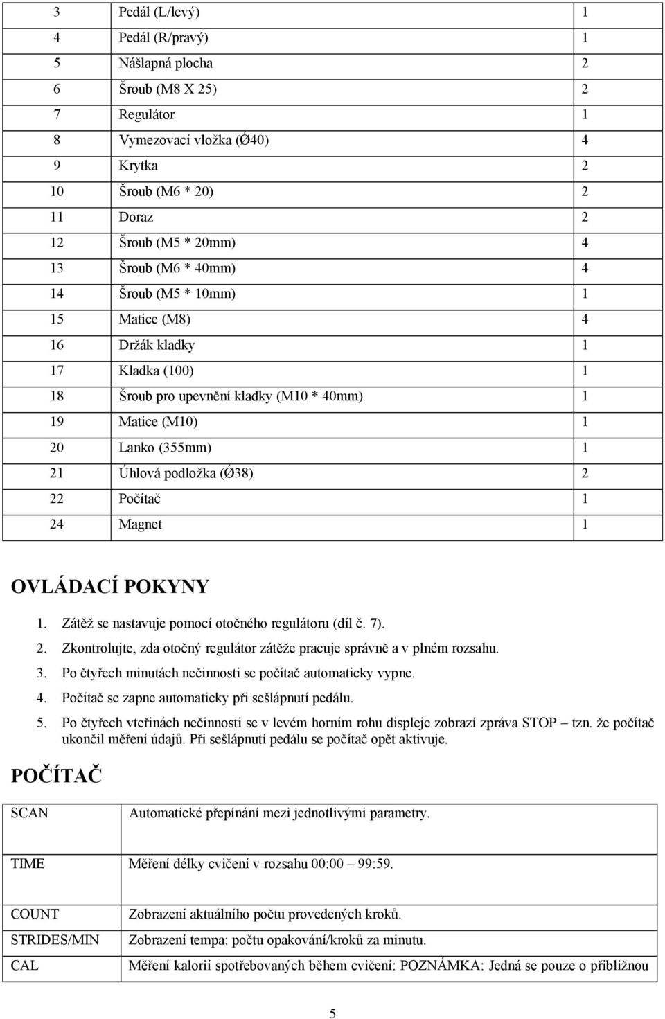 Zátěž se nastavuje pomocí otočného regulátoru (díl č. 7).. Zkontrolujte, zda otočný regulátor zátěže pracuje správně a v plném rozsahu. 3. Po čtyřech minutách nečinnosti se počítač automaticky vypne.