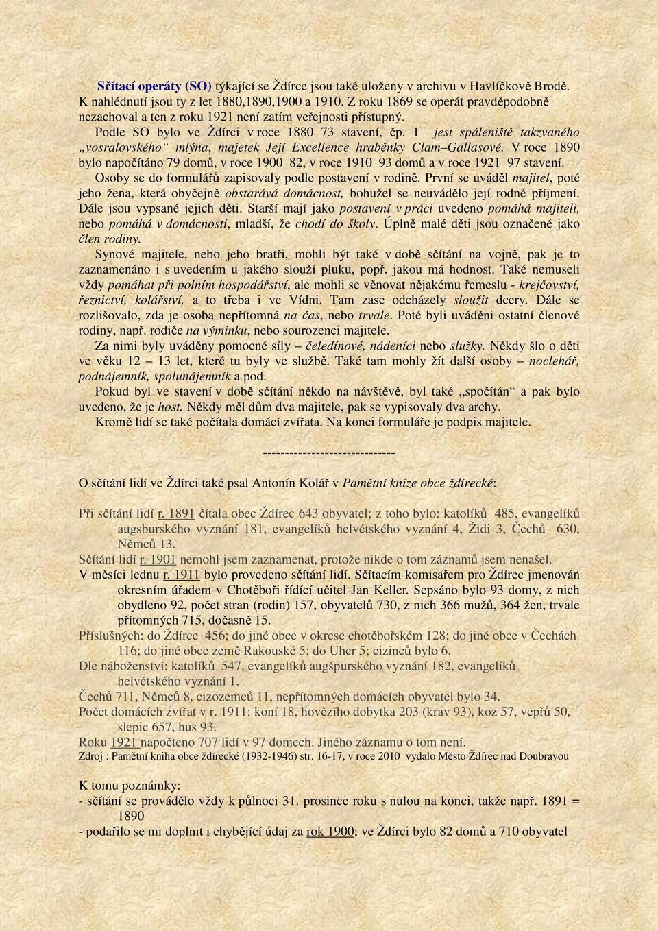 1 jest spáleniště takzvaného vosralovského mlýna, majetek Její Excellence hraběnky Clam Gallasové. V roce 1890 bylo napočítáno 79 domů, v roce 1900 82, v roce 1910 93 domů a v roce 1921 97 stavení.