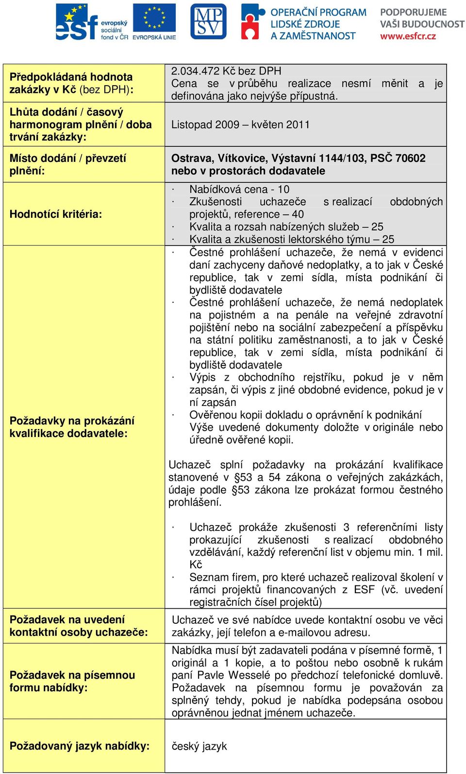 Listopad 2009 květen 2011 Ostrava, Vítkovice, Výstavní 1144/103, PSČ 70602 nebo v prostorách dodavatele Nabídková cena - 10 Zkušenosti uchazeče s realizací obdobných projektů, reference 40 Kvalita a