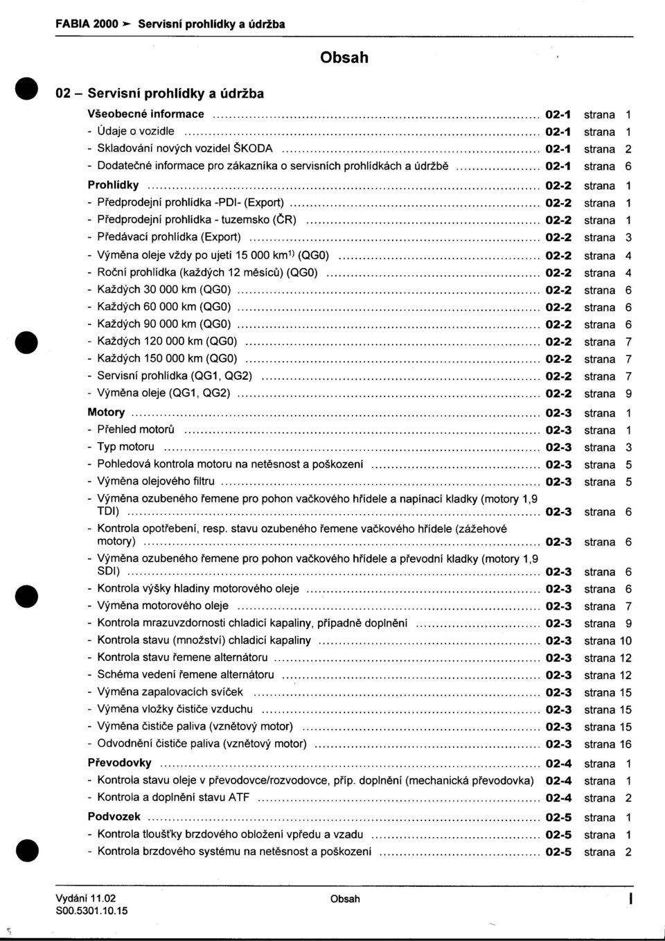 1 -Pøedávací prohlídka (Export) 02-2 strana 3 -Výmìna oleje vždy po ujetí 15000 km1) (QGO) 02-2 strana 4 -Roèní prohlídka (každých 12 mìsícù) (QGO) 02-2 strana 4 -Každých 30 000 km (QGO) 02-2 strana