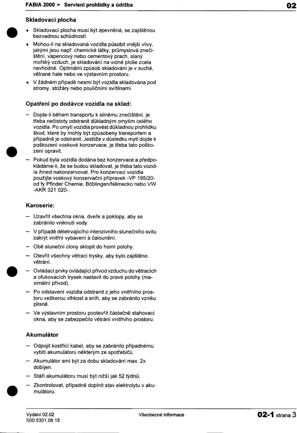 vzduch, je skladování na volné ploše zcela nevhodné Optimální zpùsob skladování je v suché, vìtrané hale nebo ve výstavním prostoru V žádném pøípadì nesmí být vozidla skladována pod stromy, stožáry