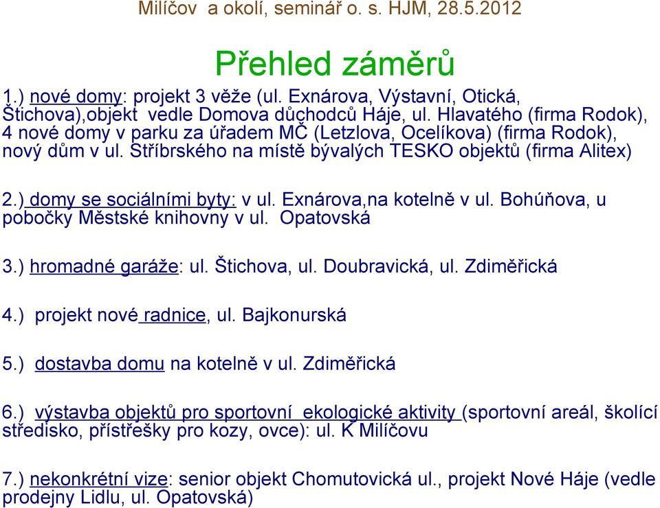 ) domy se sociálními byty: v ul. Exnárova,na kotelně v ul. Bohúňova, u pobočky Městské knihovny v ul. Opatovská 3.) hromadné garáže: ul. Štichova, ul. Doubravická, ul. Zdiměřická 4.