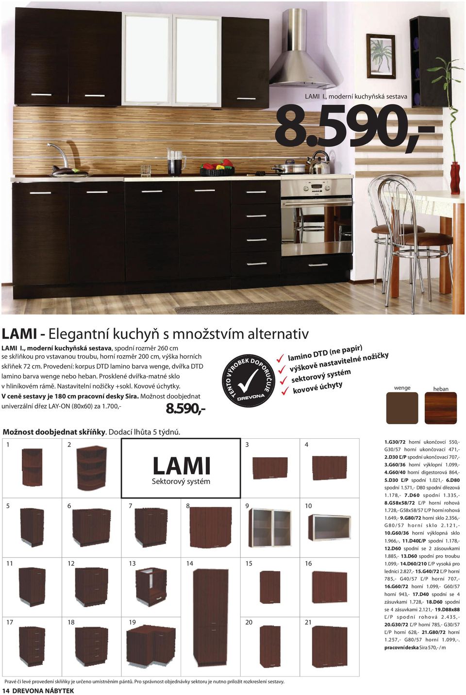 Provedení: korpus DTD lamino barva wenge, dvířka DTD lamino barva wenge nebo heban. Prosklené dvířka-matné sklo v hliníkovém rámě. Nastavitelní nožičky +sokl. Kovové úchytky. 8.