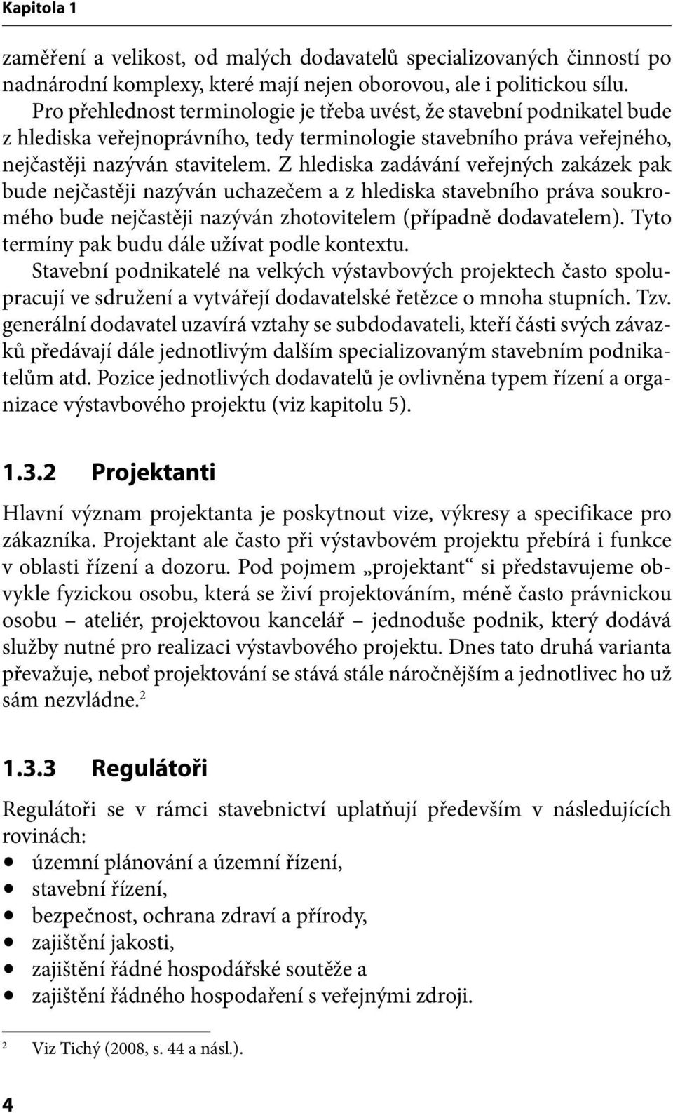 Z hlediska zadávání veřejných zakázek pak bude nejčastěji nazýván uchazečem a z hlediska stavebního práva soukromého bude nejčastěji nazýván zhotovitelem (případně dodavatelem).