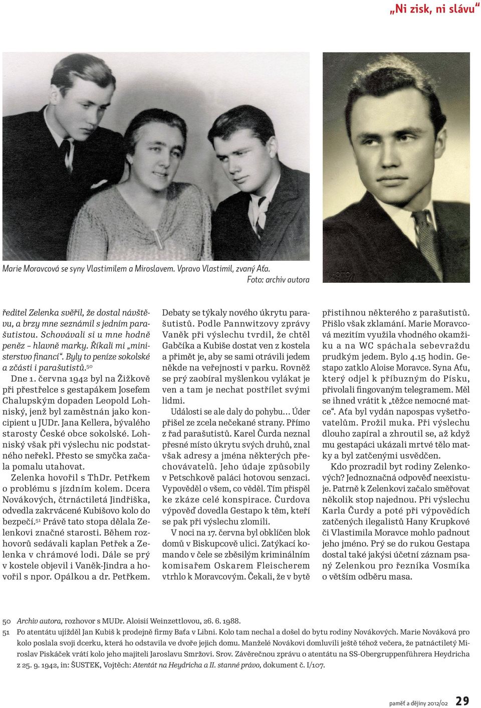 Byly to peníze sokolské a zčásti i parašutistů.50 Dne 1. června 1942 byl na Žižkově při přestřelce s gestapákem Josefem Chalupským dopaden Leopold Lohniský, jenž byl zaměstnán jako koncipient u JUDr.
