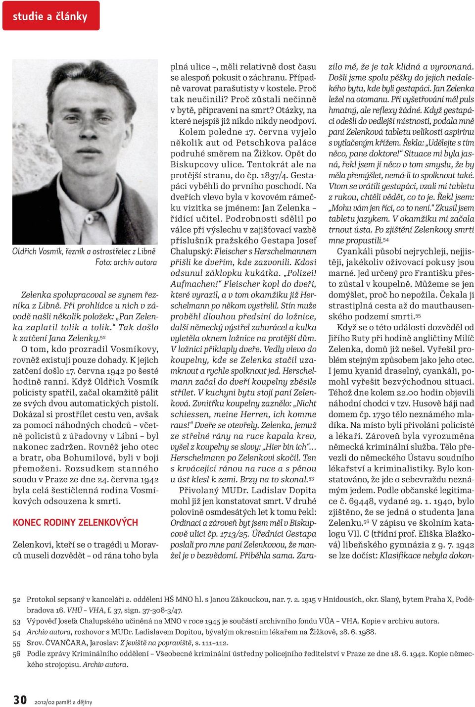 K jejich zatčení došlo 17. června 1942 po šesté hodině ranní. Když Oldřich Vosmík policisty spatřil, začal okamžitě pálit ze svých dvou automatických pistolí.