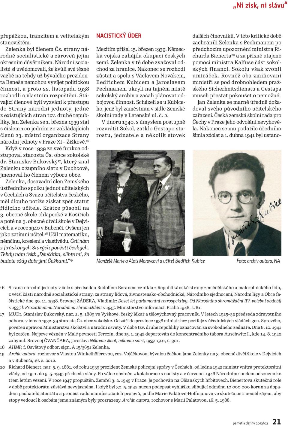 Stávající členové byli vyzváni k přestupu do Strany národní jednoty, jedné z existujících stran tzv. druhé republiky. Jan Zelenka se 1. března 1939 stal s číslem 100 jedním ze zakládajících členů 23.