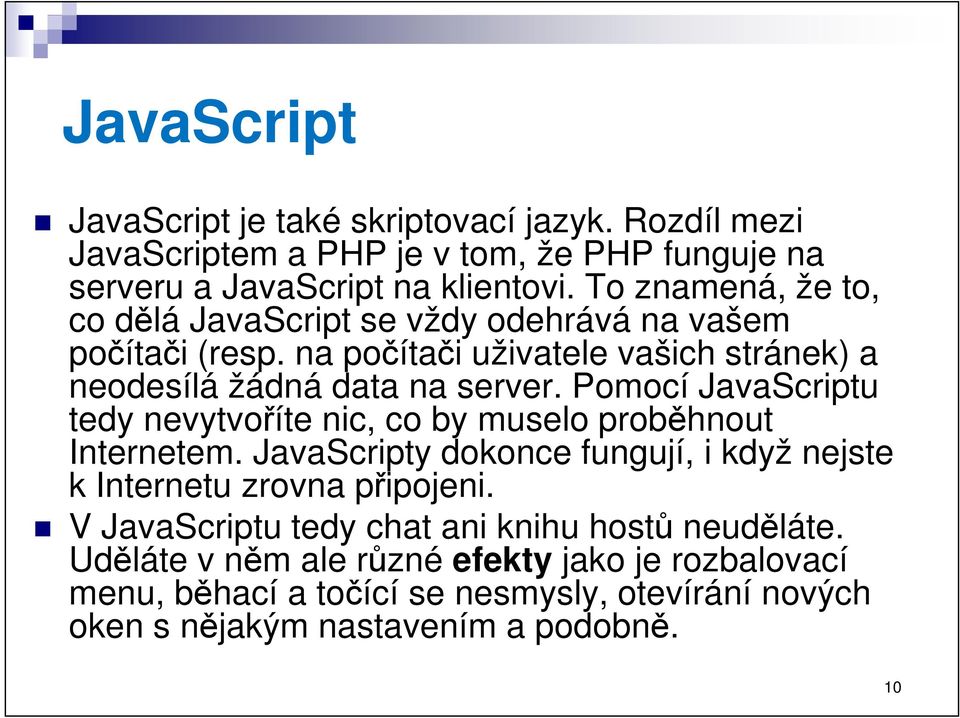 Pomocí JavaScriptu tedy nevytvoříte nic, co by muselo proběhnout Internetem. JavaScripty dokonce fungují, i když nejste k Internetu zrovna připojeni.