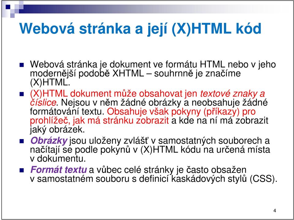 Obsahuje však pokyny (příkazy) pro prohlížeč, jak má stránku zobrazit a kde na ní má zobrazit jaký obrázek.