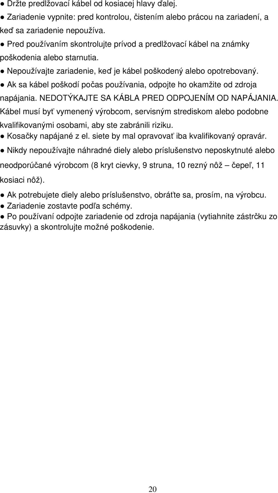 Ak sa kábel poškodí počas používania, odpojte ho okamžite od zdroja napájania. NEDOTÝKAJTE SA KÁBLA PRED ODPOJENÍM OD NAPÁJANIA.