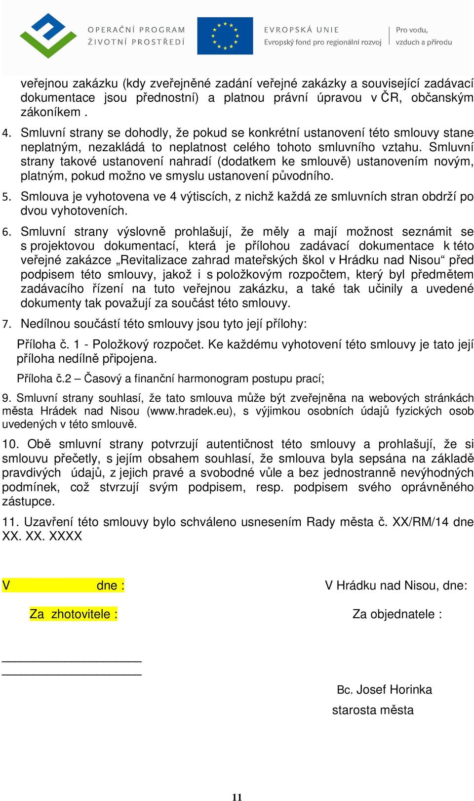 Smluvní strany takové ustanovení nahradí (dodatkem ke smlouvě) ustanovením novým, platným, pokud možno ve smyslu ustanovení původního. 5.