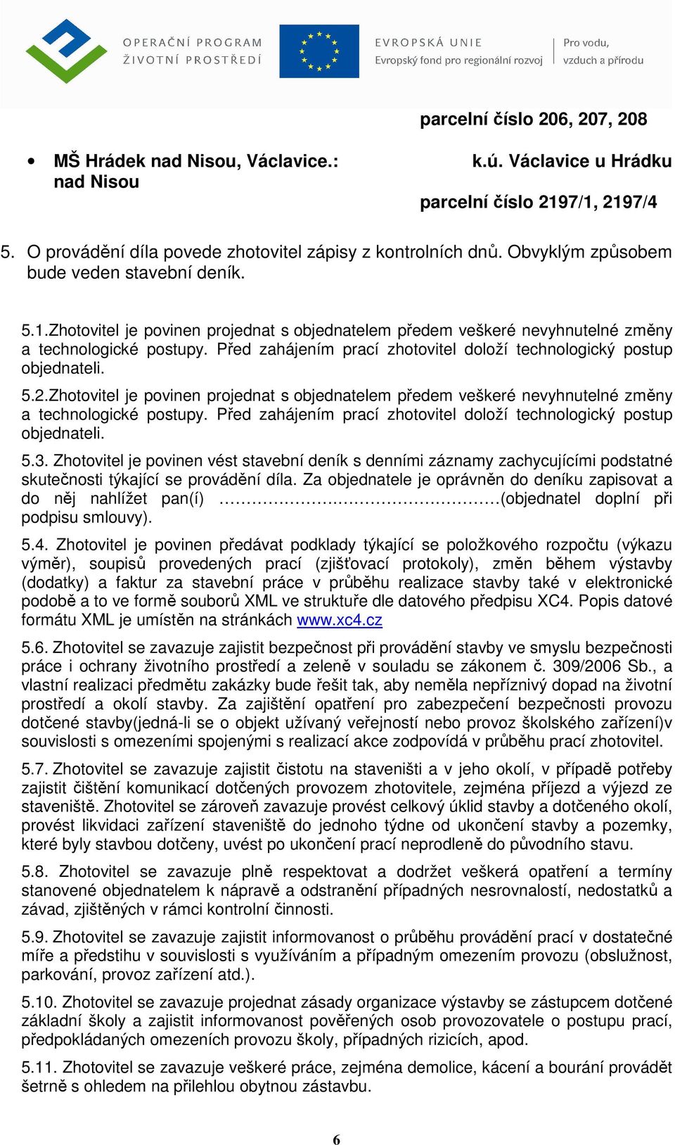 Před zahájením prací zhotovitel doloží technologický postup objednateli. 5.2.Zhotovitel je povinen projednat s objednatelem předem veškeré nevyhnutelné změny a technologické postupy.