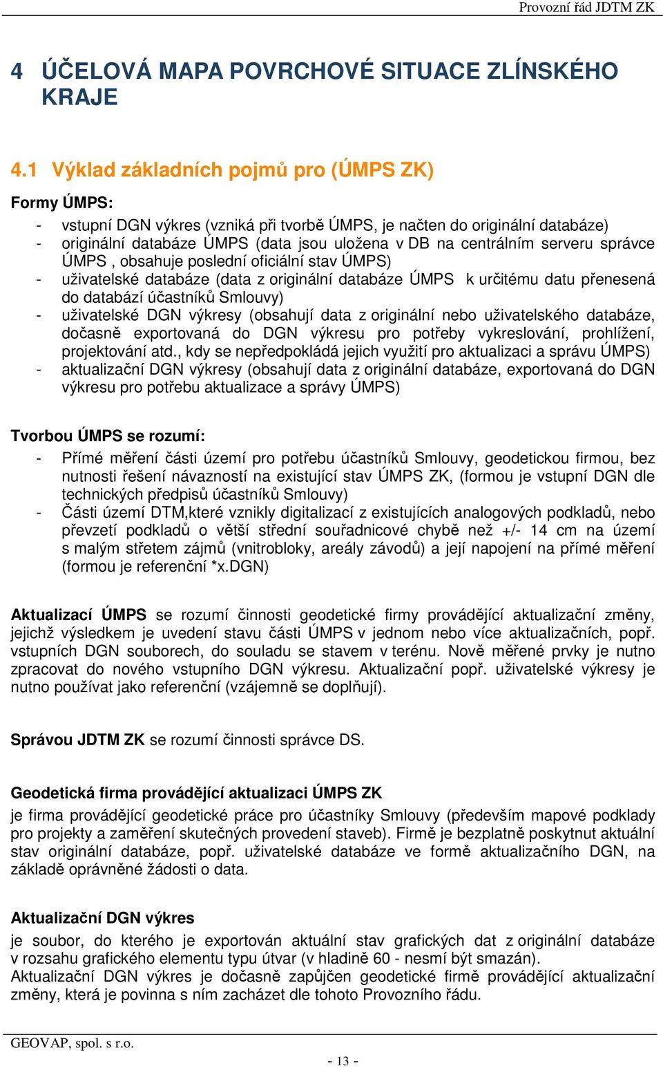 serveru správce ÚMPS, obsahuje poslední oficiální stav ÚMPS) - uživatelské databáze (data z originální databáze ÚMPS k určitému datu přenesená do databází účastníků Smlouvy) - uživatelské DGN výkresy