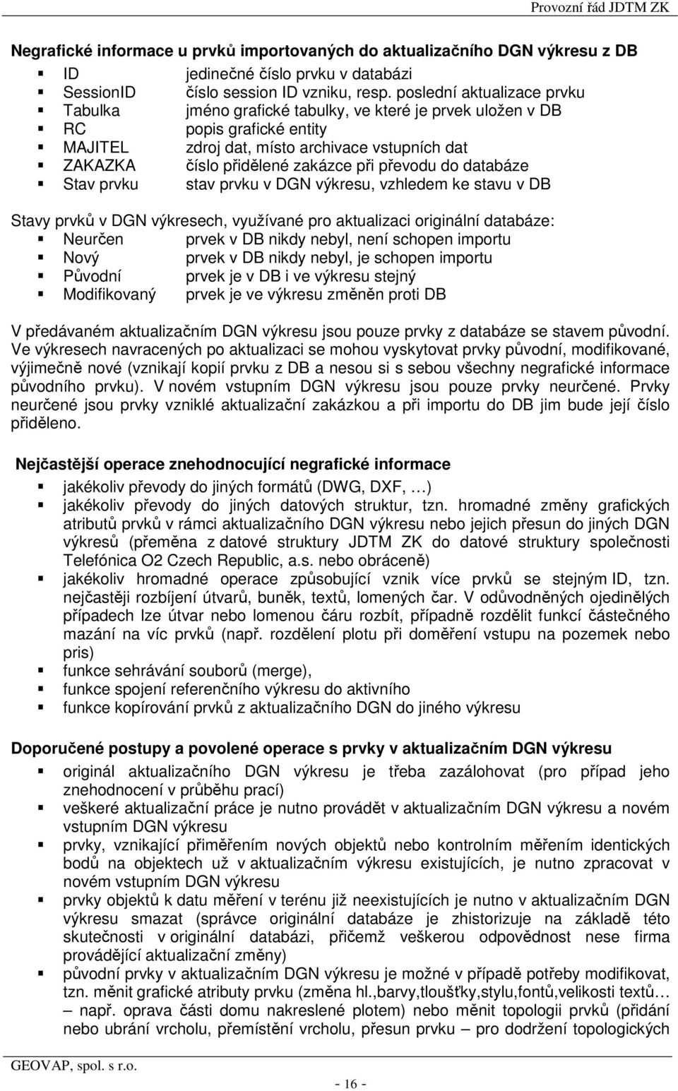 převodu do databáze Stav prvku stav prvku v DGN výkresu, vzhledem ke stavu v DB Stavy prvků v DGN výkresech, využívané pro aktualizaci originální databáze: Neurčen prvek v DB nikdy nebyl, není