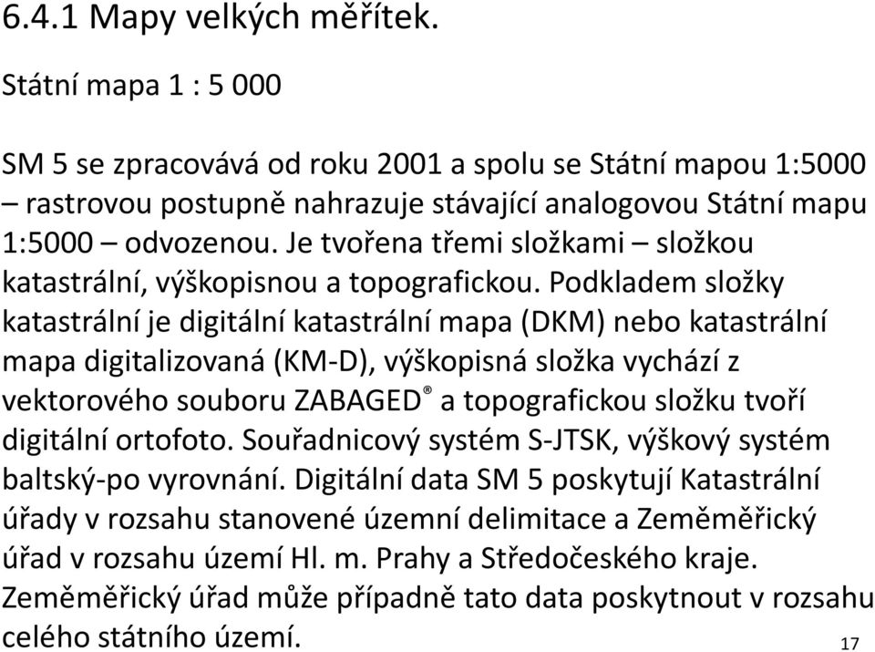 Podkladem složky katastrální je digitální katastrální mapa (DKM) nebo katastrální mapa digitalizovaná (KM-D), výškopisná složka vychází z vektorového souboru ZABAGED a topografickou složku tvoří