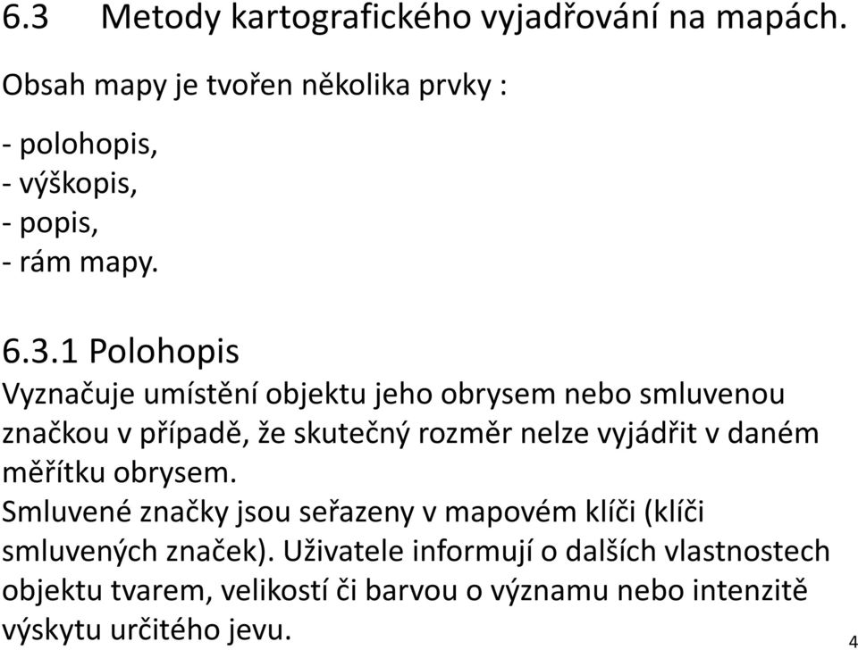 1 Polohopis Vyznačuje umístění objektu jeho obrysem nebo smluvenou značkou v případě, že skutečný rozměr nelze vyjádřit