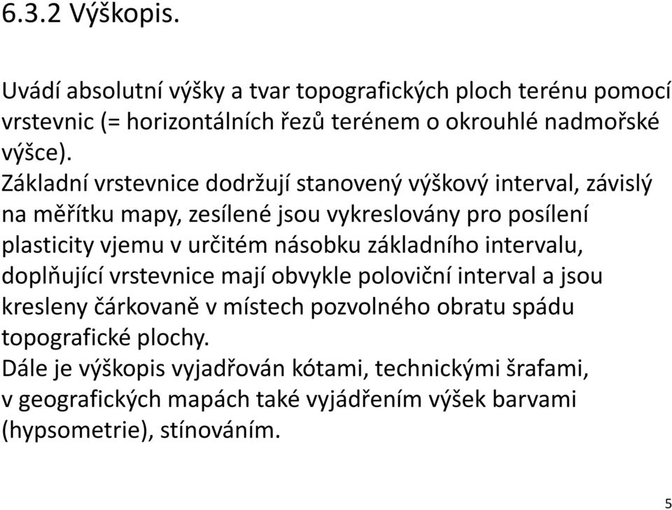 násobku základního intervalu, doplňující vrstevnice mají obvykle poloviční interval a jsou kresleny čárkovaně v místech pozvolného obratu spádu