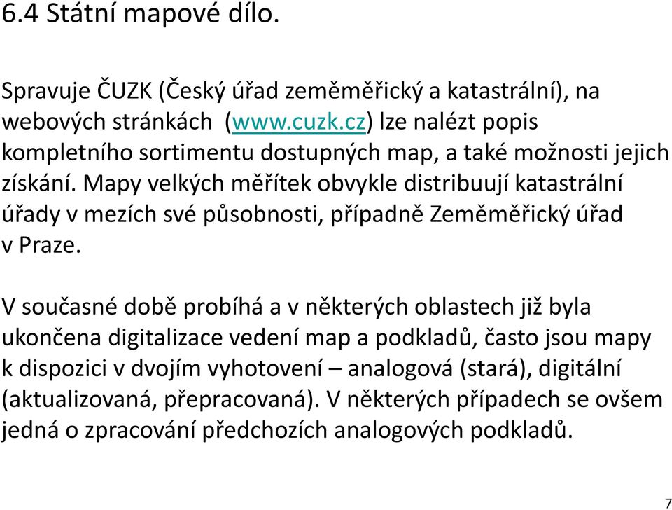 Mapy velkých měřítek obvykle distribuují katastrální úřady v mezích své působnosti, případně Zeměměřický úřad v Praze.