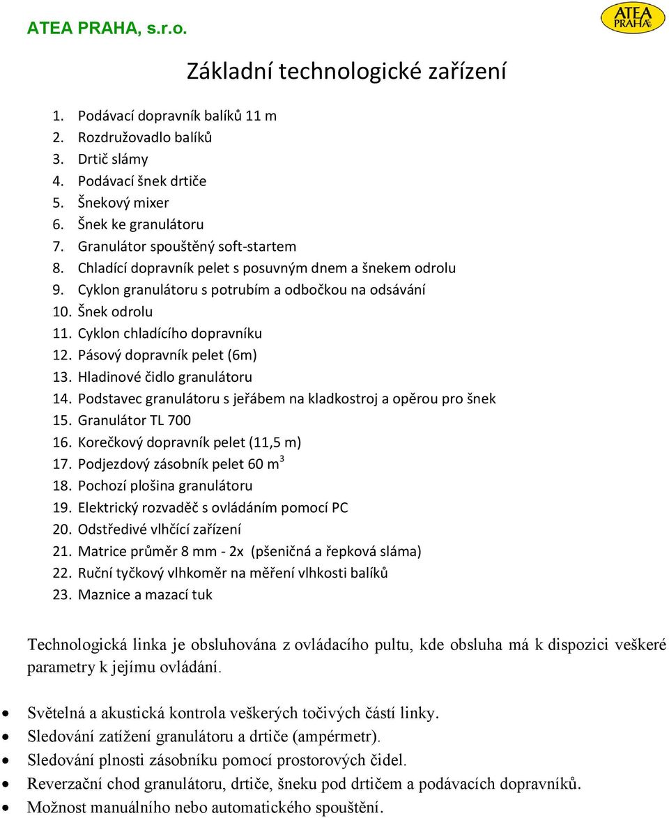 Cyklon chladícího dopravníku 12. Pásový dopravník pelet (6m) 13. Hladinové čidlo granulátoru 14. Podstavec granulátoru s jeřábem na kladkostroj a opěrou pro šnek 15. Granulátor TL 700 16.