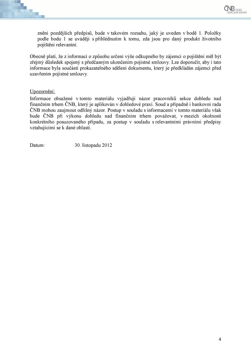 Lze doporučit, aby i tato informace byla součástí prokazatelného sdělení dokumentu, který je předkládán zájemci před uzavřením pojistné smlouvy.