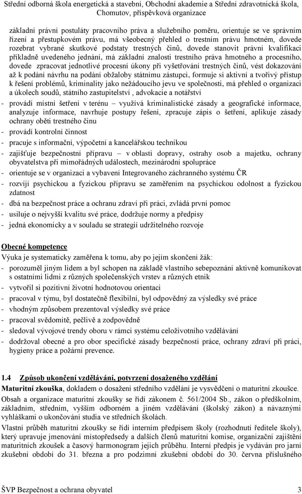 vyšetřování trestných činů, vést dokazování až k podání návrhu na podání obžaloby státnímu zástupci, formuje si aktivní a tvořivý přístup k řešení problémů, kriminality jako nežádoucího jevu ve