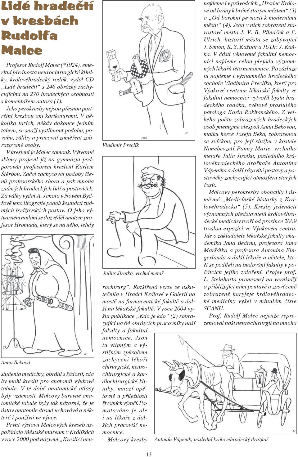 V několika tazích, někdy dokonce jedním tahem, se snaží vystihnout podobu, povahu, záliby a pracovní zaměření zobrazované osoby. V kreslení je Malec samouk.