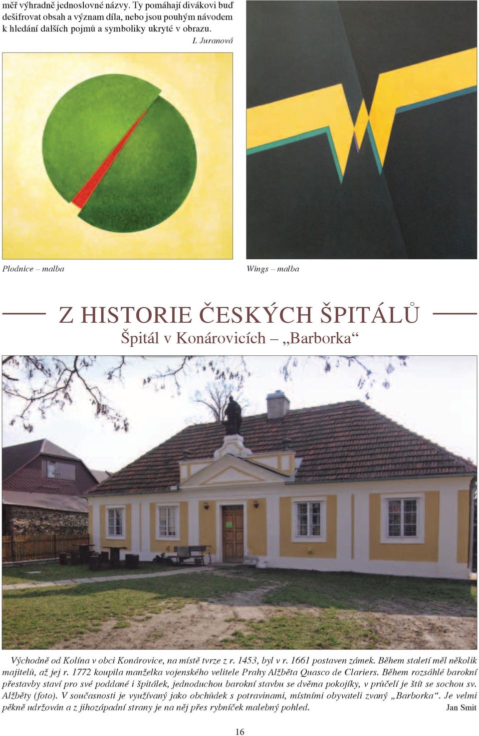 Během staletí měl několik majitelů, až jej r. 1772 koupila manželka vojenského velitele Prahy Alžběta Quasco de Clariers.