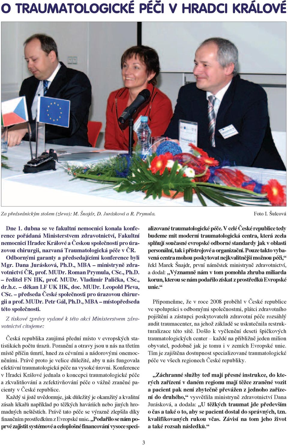 Odbornými garanty a předsedajícími konference byli Mgr. Dana Jurásková, Ph.D., MBA ministryně zdravotnictví ČR, prof. MUDr. Roman Prymula, CSc., Ph.D. ředitel FN HK, prof. MUDr. Vladimír Palička, CSc.