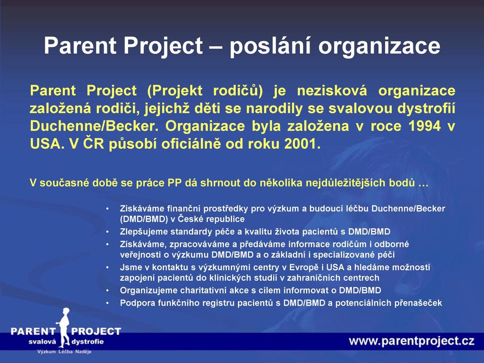 V současné době se práce PP dá shrnout do několika nejdůležitějších bodů Získáváme finanční prostředky pro výzkum a budoucí léčbu Duchenne/Becker (DMD/BMD) v České republice Zlepšujeme standardy péče