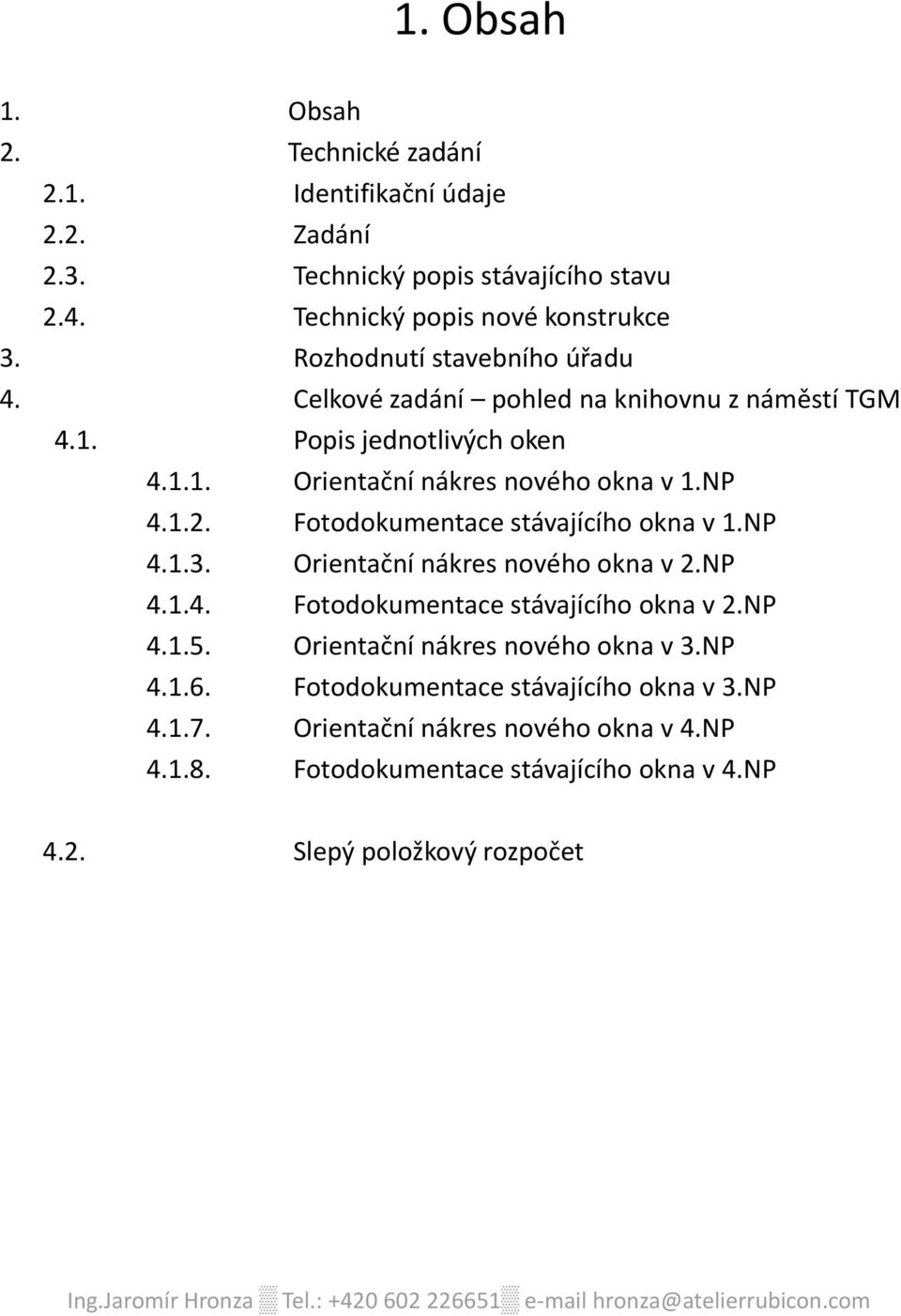 Fotodokumentace stávajícího okna v 1.NP 4.1.3. Orientační nákres nového okna v 2.NP 4.1.4. Fotodokumentace stávajícího okna v 2.NP 4.1.5. Orientační nákres nového okna v 3.NP 4.1.6.