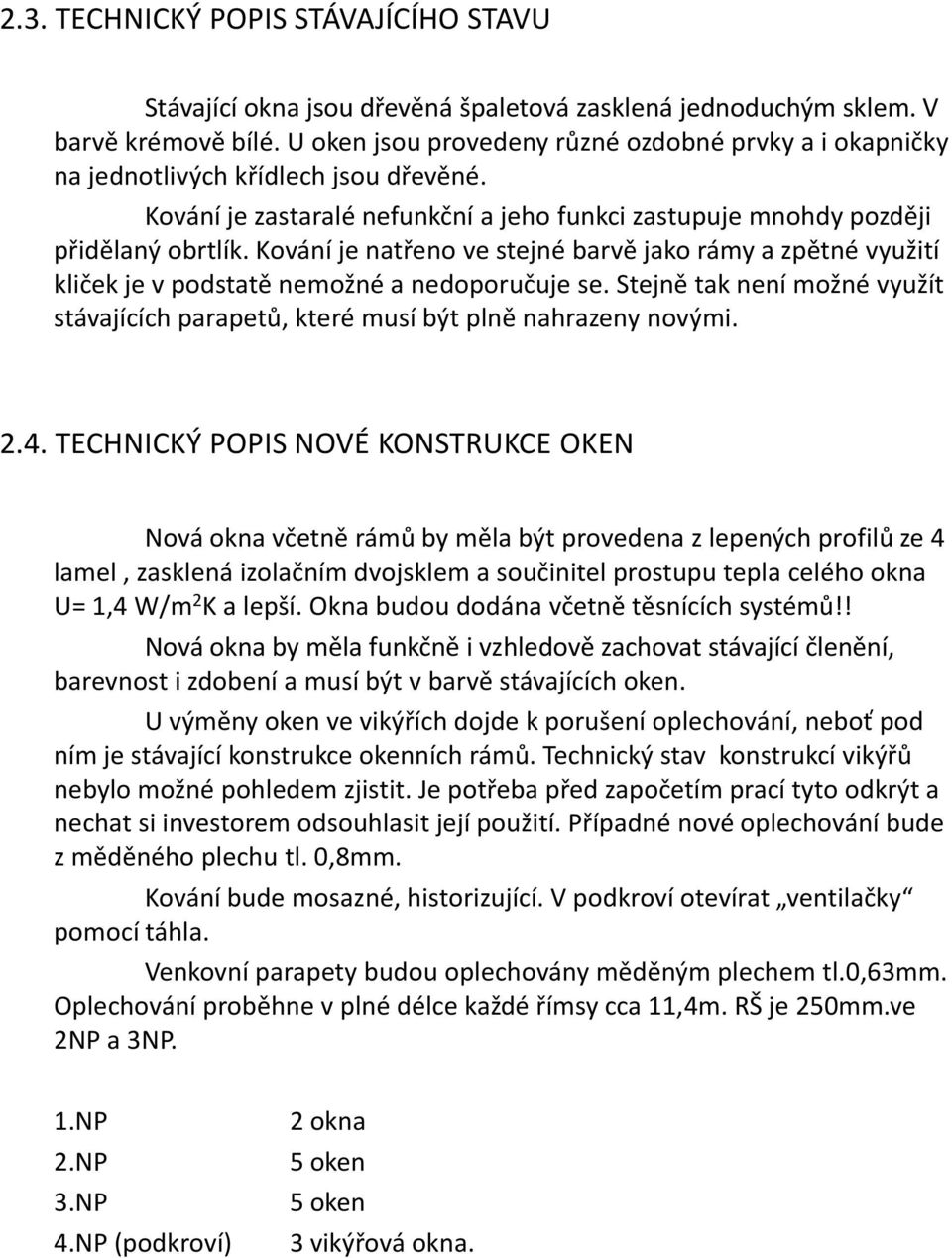 Kování je natřeno ve stejné barvě jako rámy a zpětné využití kliček je v podstatě nemožné a nedoporučuje se. Stejně tak není možné využít stávajících parapetů, které musí být plně nahrazeny novými. 2.