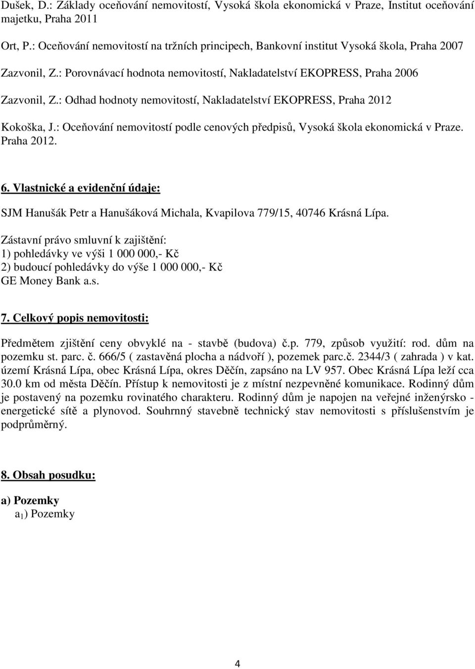 : Odhad hodnoty nemovitostí, Nakladatelství EKOPRESS, Praha 2012 Kokoška, J.: Oceňování nemovitostí podle cenových předpisů, Vysoká škola ekonomická v Praze. Praha 2012. 6.