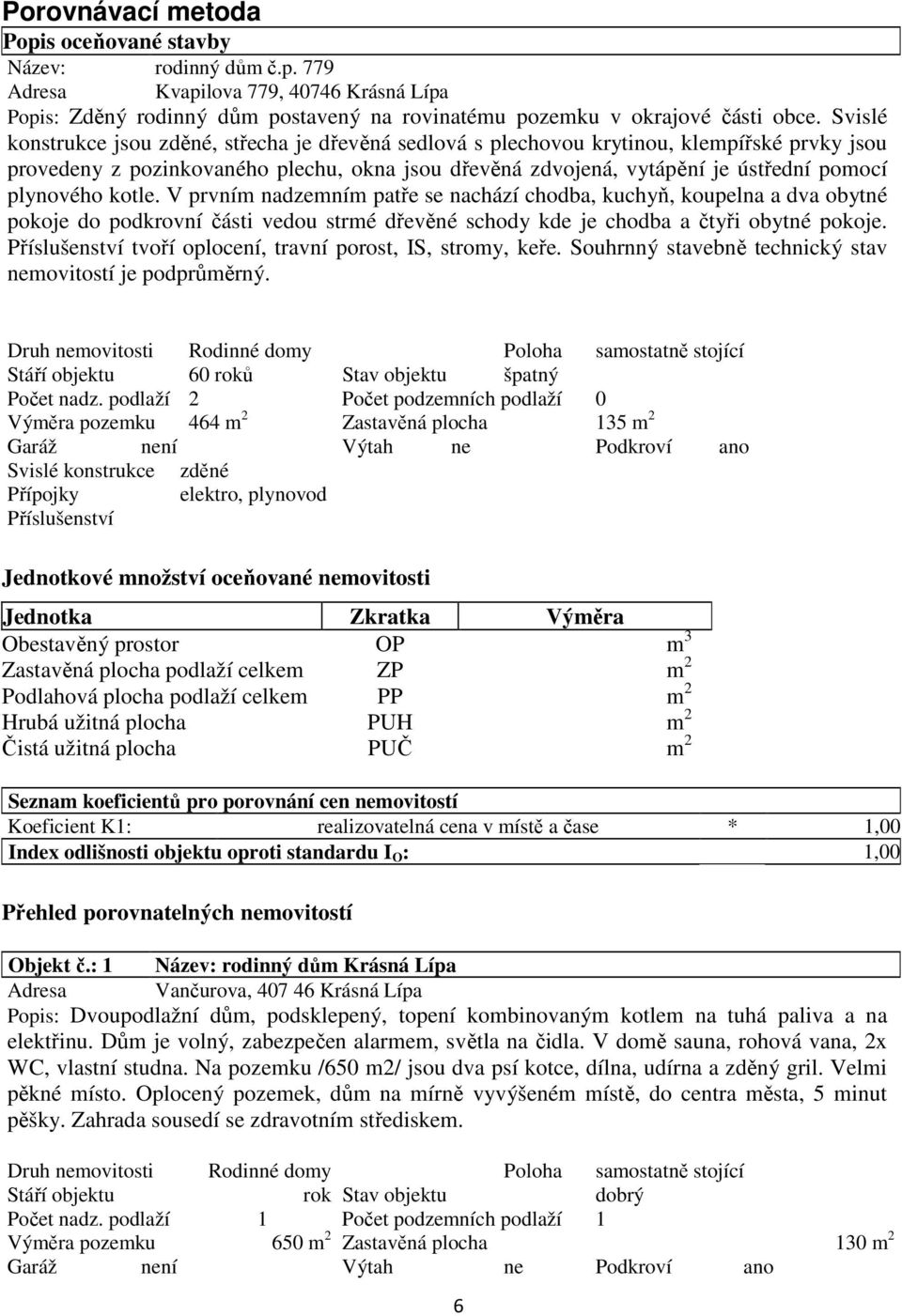 plynového kotle. V prvním nadzemním patře se nachází chodba, kuchyň, koupelna a dva obytné pokoje do podkrovní části vedou strmé dřevěné schody kde je chodba a čtyři obytné pokoje.