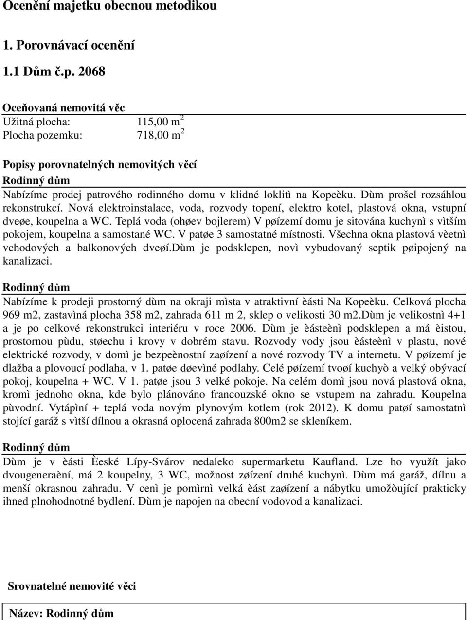 Dùm prošel rozsáhlou rekonstrukcí. Nová elektroinstalace, voda, rozvody topení, elektro kotel, plastová okna, vstupní dveøe, koupelna a WC.