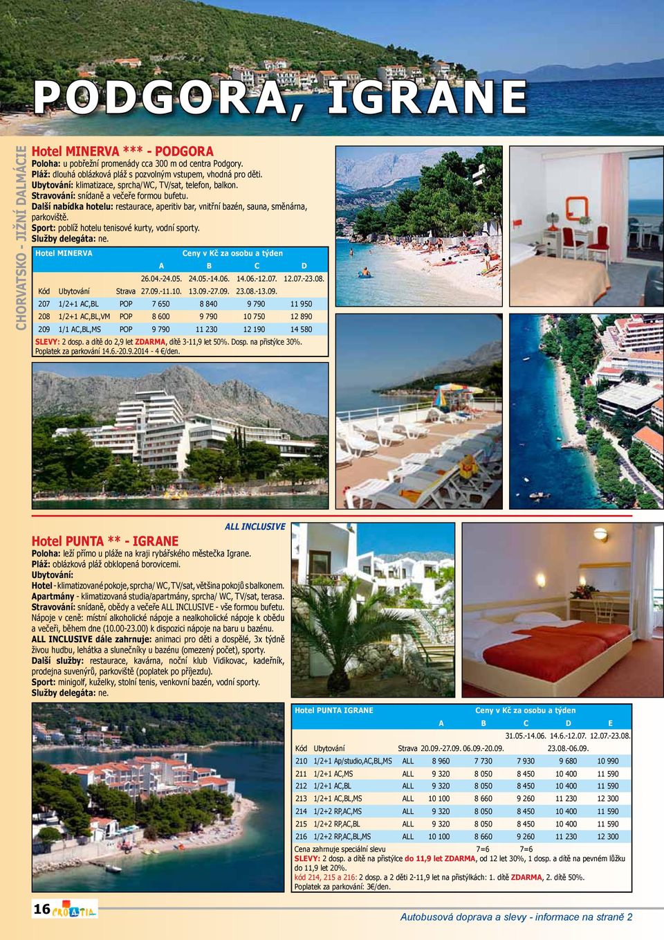 Sport: poblíž hotelu tenisové kurty, vodní sporty. Hotel MINERVA A B C D 26.04.-24.05. 24.05.-14.06. 14.06.-12.07. 12.07.-23.08. Kód Ubytování Strava 27.09.