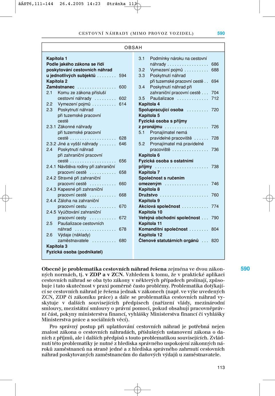 3.1 Zákonné náhrady pfii tuzemské pracovní cestû................... 628 2.3.2 Jiné a vy í náhrady....... 646 2.4 Poskytnutí náhrad pfii zahraniãní pracovní cestû................... 656 2.4.1 Náv tûva rodiny pfii zahraniãní pracovní cestû.