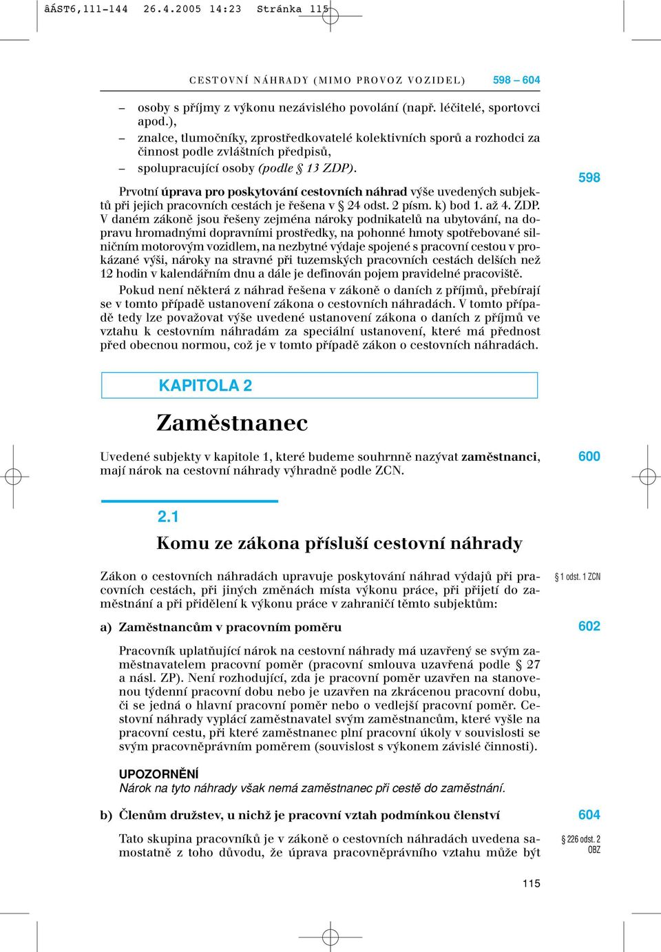 Prvotní úprava pro poskytování cestovních náhrad v e uveden ch subjektû pfii jejich pracovních cestách je fie ena v 24 odst. 2 písm. k) bod 1. aï 4. ZDP.