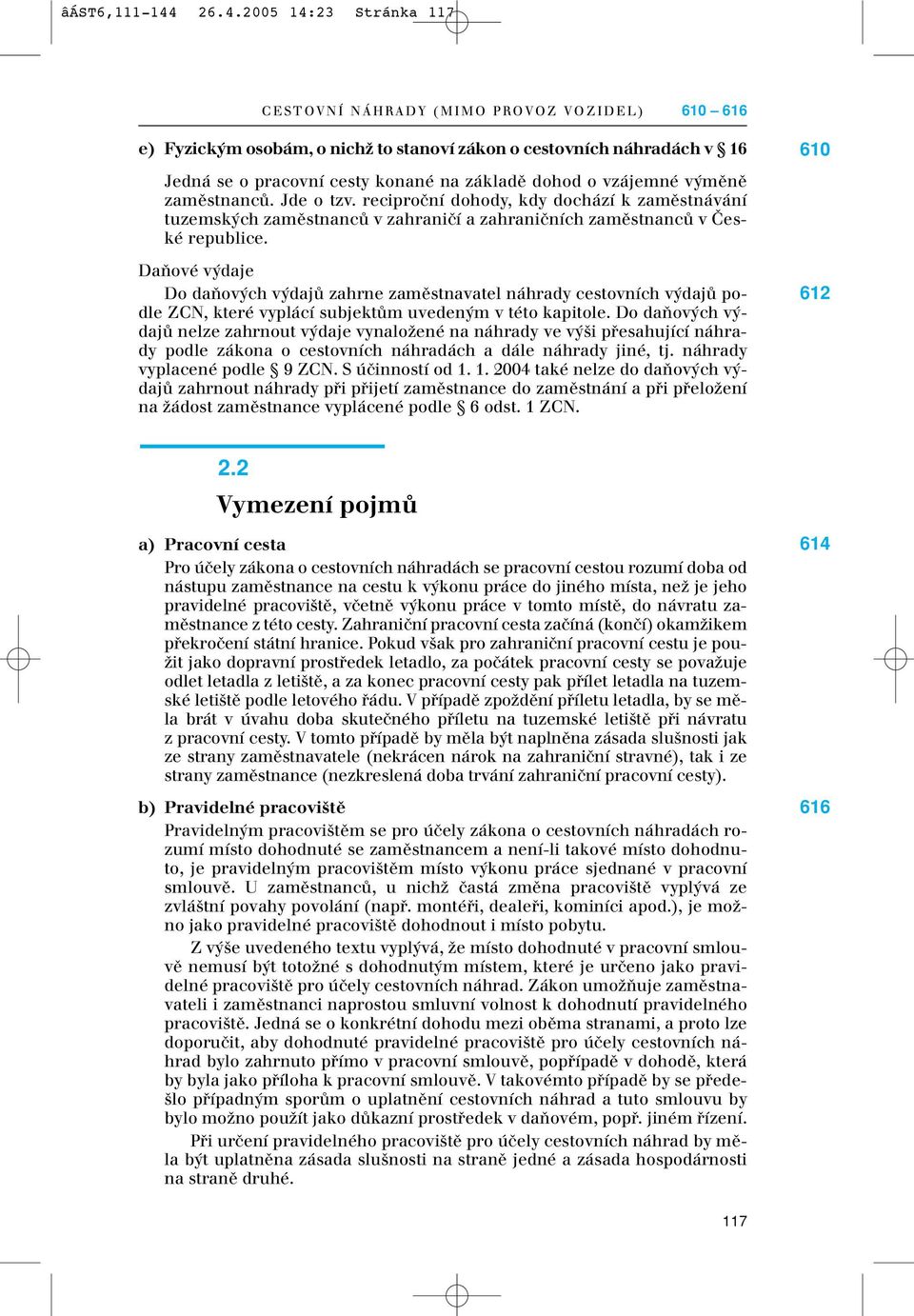 vzájemné v mûnû zamûstnancû. Jde o tzv. reciproãní dohody, kdy dochází k zamûstnávání tuzemsk ch zamûstnancû v zahraniãí a zahraniãních zamûstnancû v âeské republice.