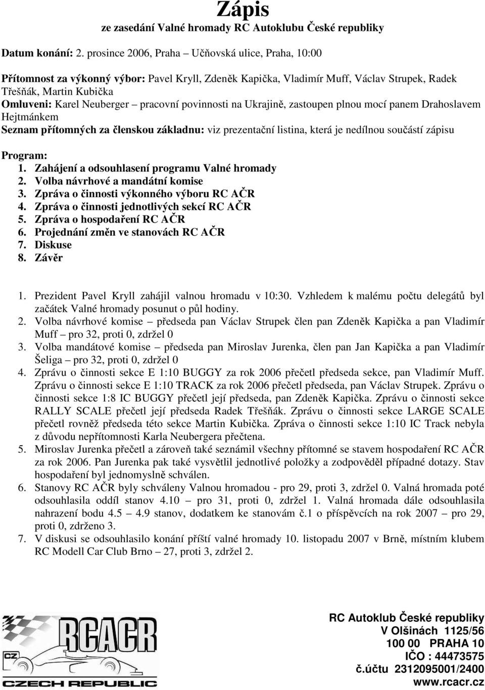 pracovní povinnosti na Ukrajině, zastoupen plnou mocí panem Drahoslavem Hejtmánkem Seznam přítomných za členskou základnu: viz prezentační listina, která je nedílnou součástí zápisu Program: 1.