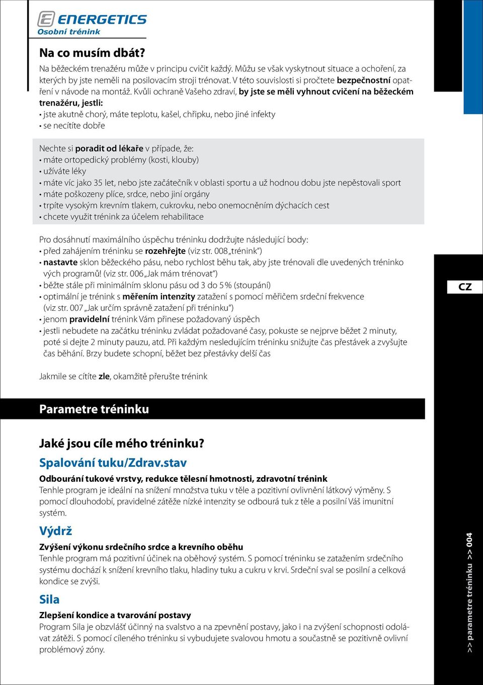 Kvůli ochraně Vašeho zdraví, by jste se měli vyhnout cvičení na běžeckém trenažéru, jestli: jste akutně chorý, máte teplotu, kašel, chřipku, nebo jiné infekty se necítíte dobře Nechte si poradit od
