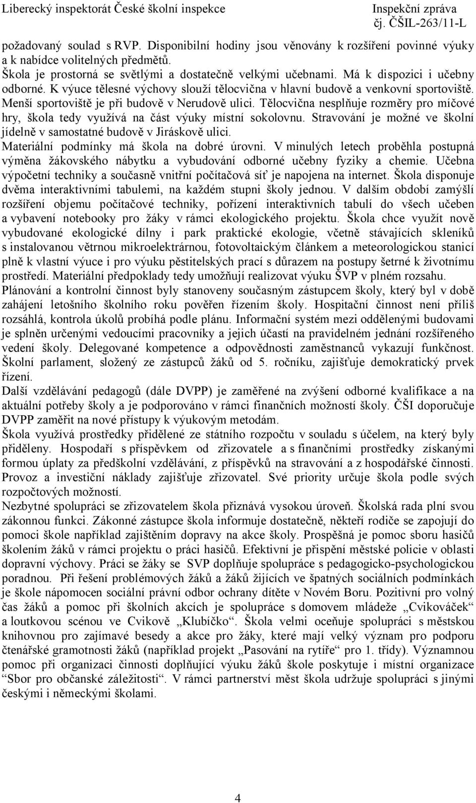 Tělocvična nesplňuje rozměry pro míčové hry, škola tedy využívá na část výuky místní sokolovnu. Stravování je možné ve školní jídelně v samostatné budově v Jiráskově ulici.