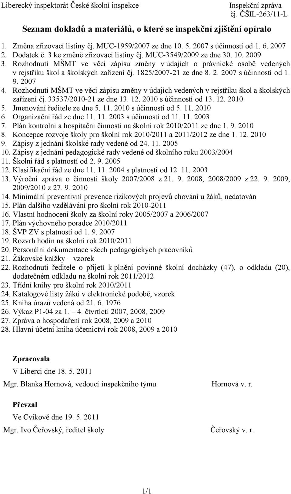 1825/2007-21 ze dne 8. 2. 2007 s účinností od 1. 9. 2007 4. Rozhodnutí MŠMT ve věci zápisu změny v údajích vedených v rejstříku škol a školských zařízení čj. 33537/2010-21 ze dne 13. 12.