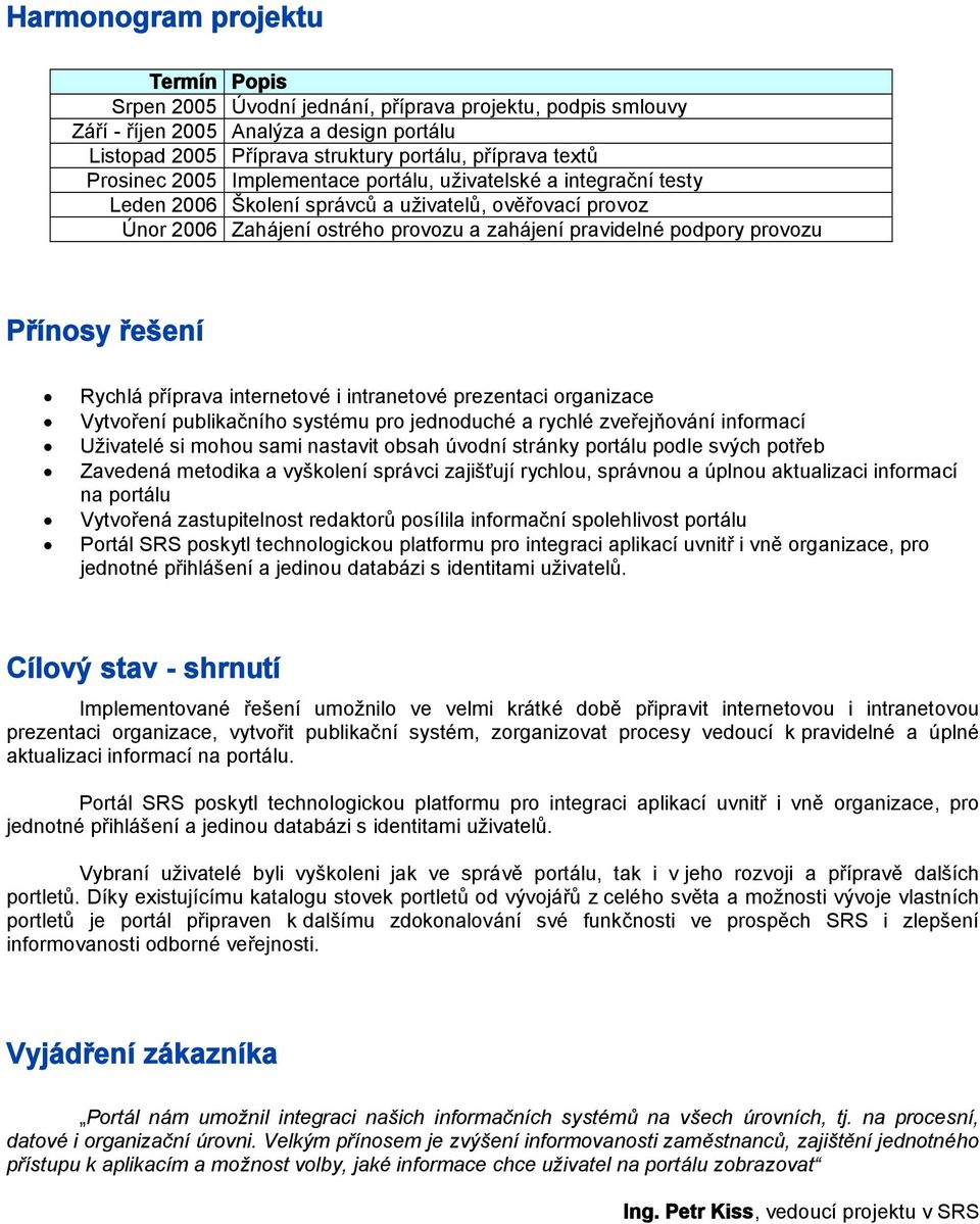 Přínosy řešení Rychlá příprava internetové i intranetové prezentaci organizace Vytvoření publikačního systému pro jednoduché a rychlé zveřejňování informací Uživatelé si mohou sami nastavit obsah