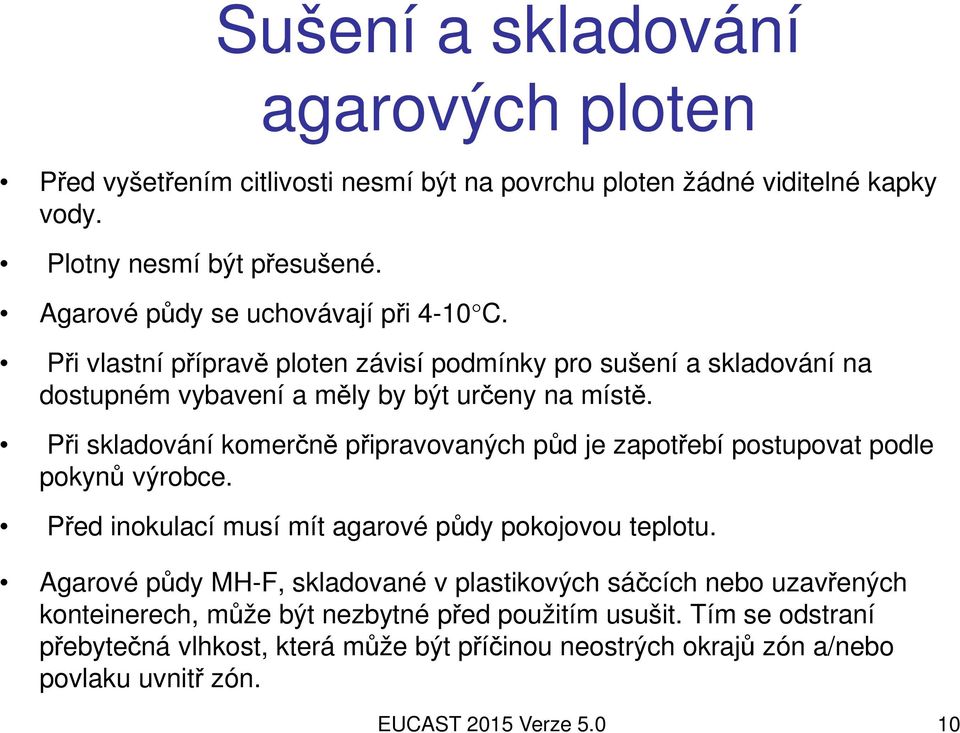 Při skladování komerčně připravovaných půd je zapotřebí postupovat podle pokynů výrobce. Před inokulací musí mít agarové půdy pokojovou teplotu.