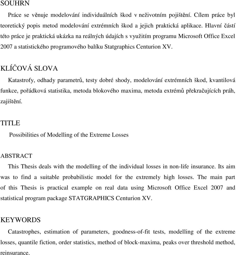 KLÍČOVÁ SLOVA Katastrofy, odhady parametrů, testy dobré shody, modelování extrémních škod, kvantilová funkce, pořádková statistika, metoda blokového maxima, metoda extrémů překračujících práh,