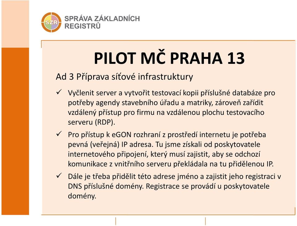 Pro přístup k egon rozhraní z prostředí internetu je potřeba pevná (veřejná) IP adresa.