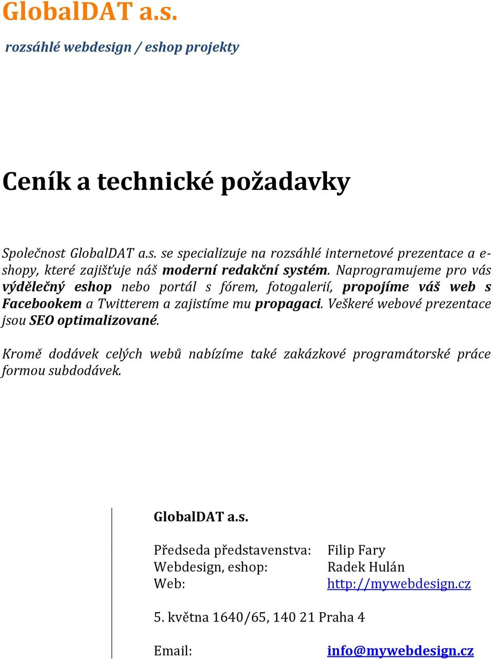 Veškeré webové prezentace jsou SEO optimalizované. Kromě dodávek celých webů nabízíme také zakázkové programátorské práce formou subdodávek. GlobalDAT a.s. Předseda představenstva: Webdesign, eshop: Web: Filip Fary Radek Hulán http://mywebdesign.